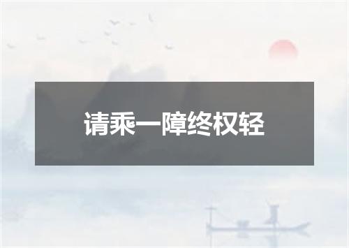 请乘一障终权轻