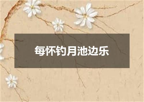 每怀钓月池边乐