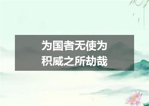 为国者无使为积威之所劫哉