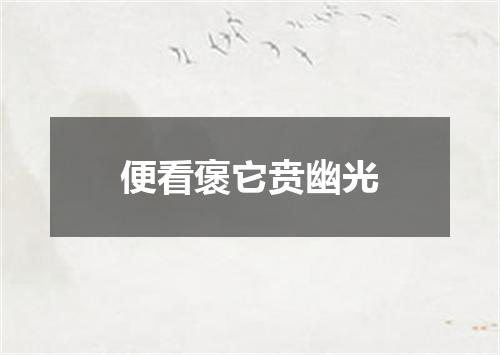 便看褒它贲幽光