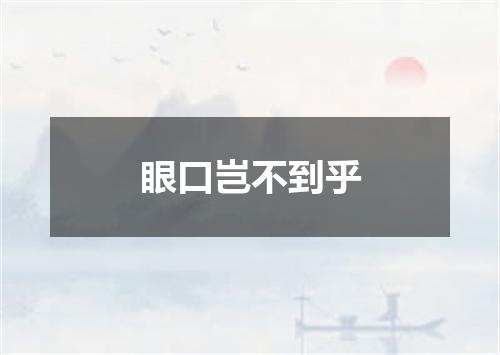 眼口岂不到乎