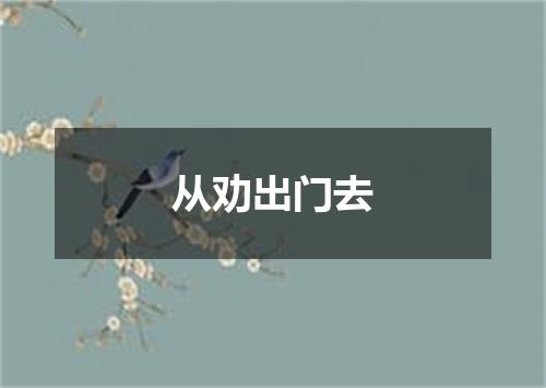 从劝出门去