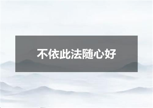 不依此法随心好