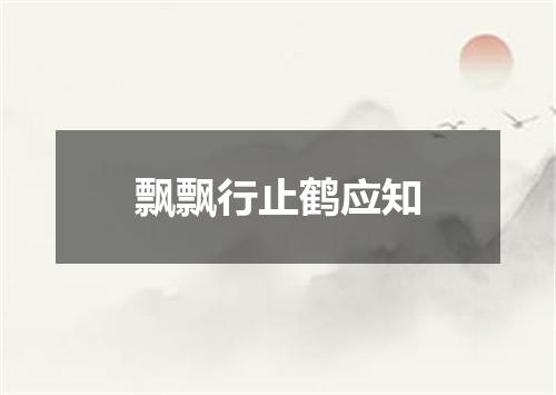 飘飘行止鹤应知