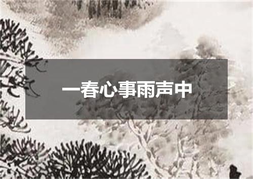 一春心事雨声中