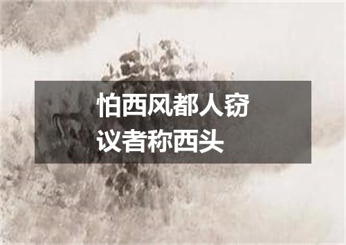 怕西风都人窃议者称西头