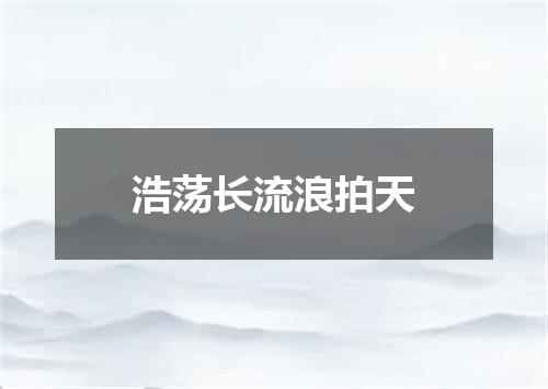 浩荡长流浪拍天
