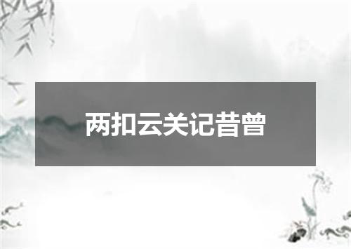 两扣云关记昔曾