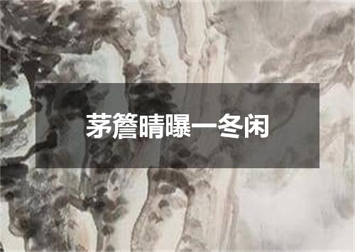 茅簷晴曝一冬闲
