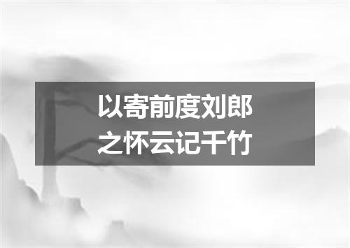 以寄前度刘郎之怀云记千竹
