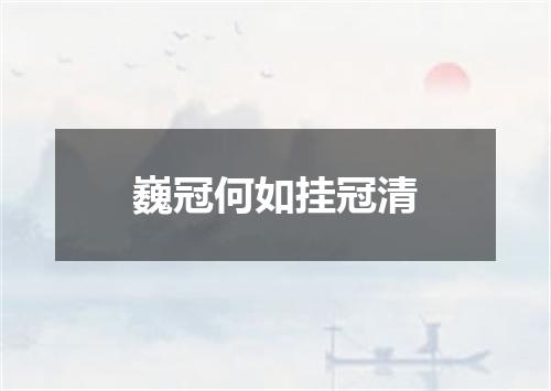 巍冠何如挂冠清