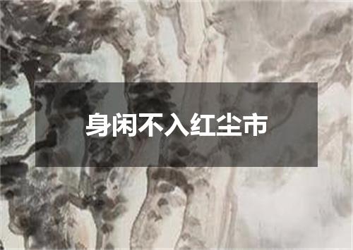 身闲不入红尘市