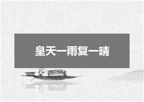 皇天一雨复一晴