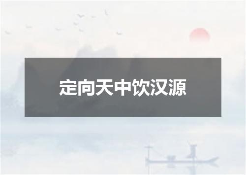 定向天中饮汉源
