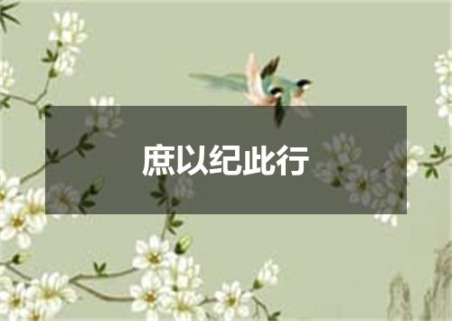 庶以纪此行