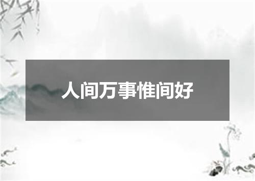 人间万事惟间好