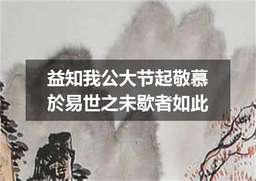 益知我公大节起敬慕於易世之未歇者如此