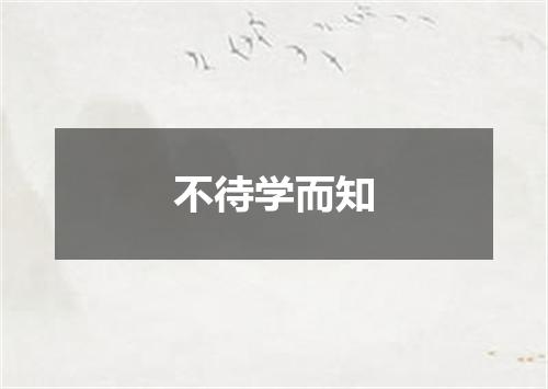 不待学而知