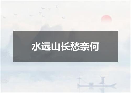 水远山长愁奈何