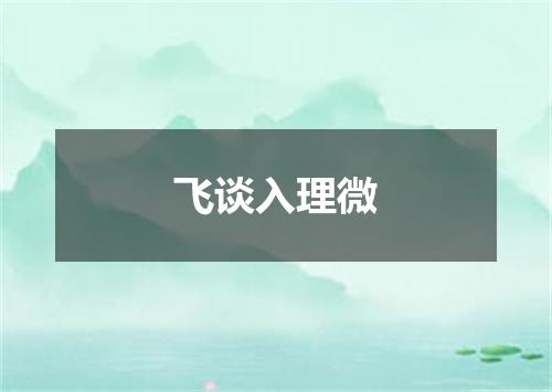 飞谈入理微