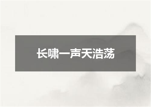 长啸一声天浩荡
