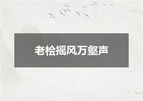 老桧摇风万壑声