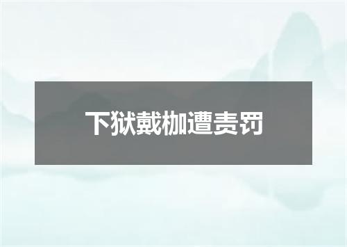 下狱戴枷遭责罚