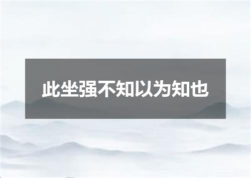 此坐强不知以为知也