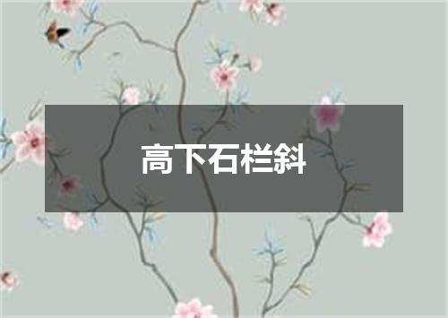 高下石栏斜