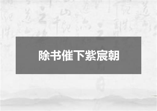 除书催下紫宸朝