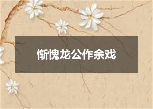 惭愧龙公作余戏