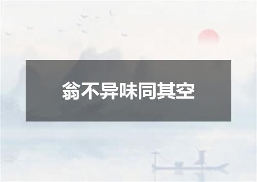 翁不异味同其空