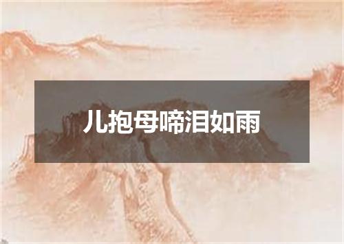 儿抱母啼泪如雨