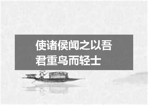 使诸侯闻之以吾君重鸟而轻士