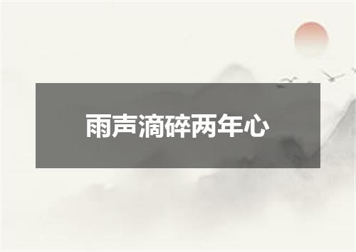 雨声滴碎两年心