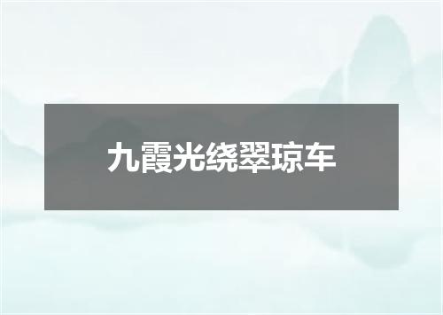 九霞光绕翠琼车