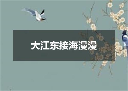 大江东接海漫漫
