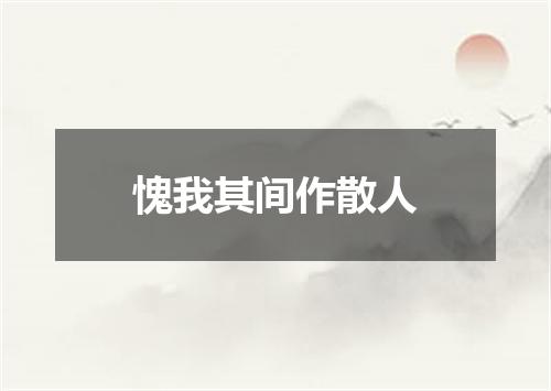 愧我其间作散人