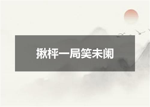 揪枰一局笑未阑