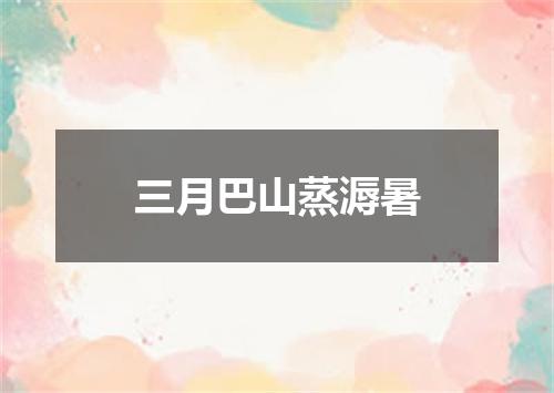 三月巴山蒸溽暑