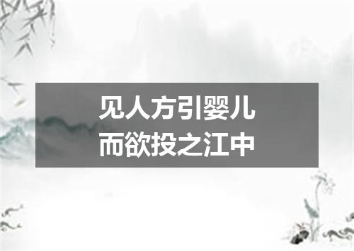 见人方引婴儿而欲投之江中