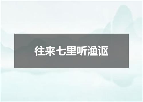 往来七里听渔讴
