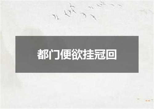 都门便欲挂冠回
