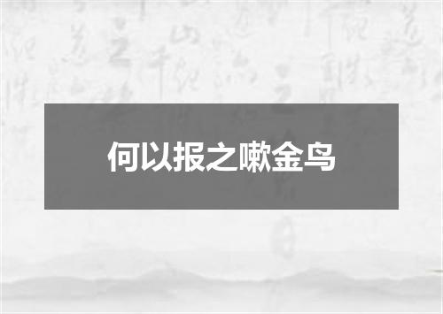 何以报之嗽金鸟