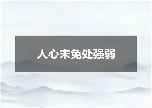 人心未免处强弱