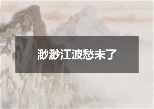 渺渺江波愁未了