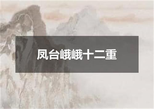 凤台峨峨十二重