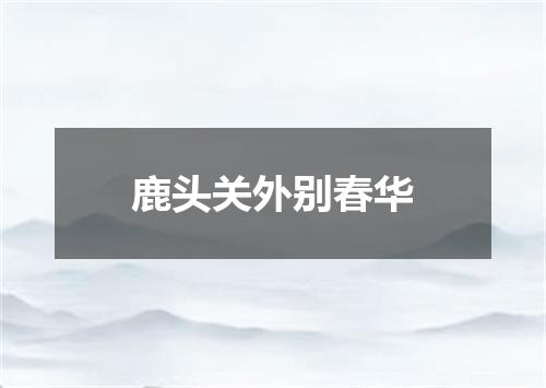 鹿头关外别春华
