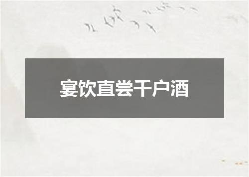 宴饮直尝千户酒