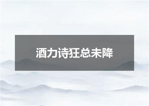 酒力诗狂总未降